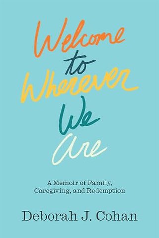 Welcome to Wherever We Are – A Memoir of Family, Caregiving, and Redemption