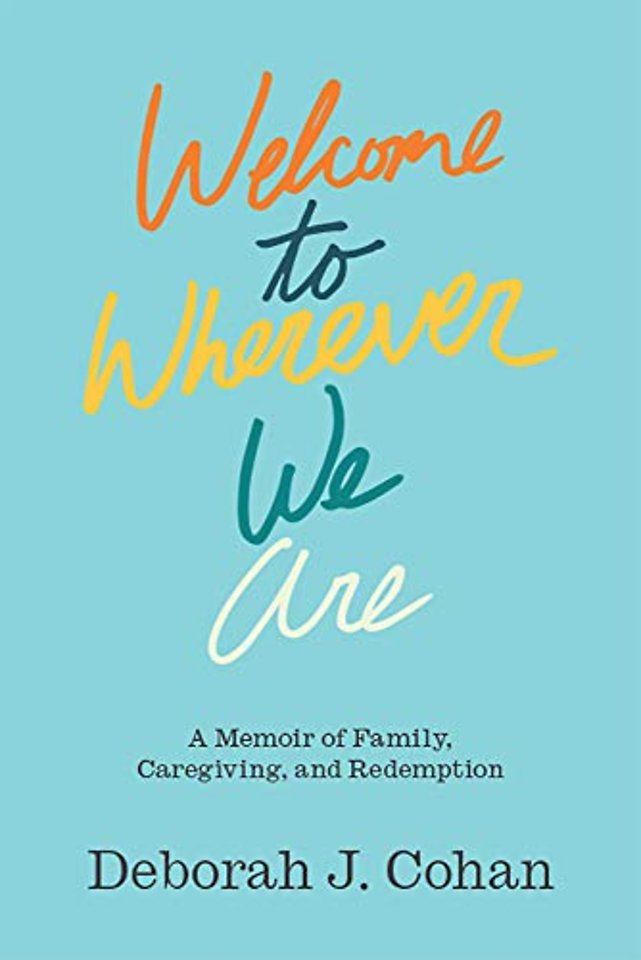 Welcome to Wherever We Are – A Memoir of Family, Caregiving, and Redemption