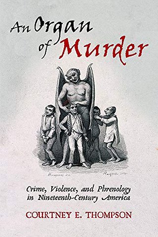 An Organ of Murder – Crime, Violence, and Phrenology in Nineteenth–Century America