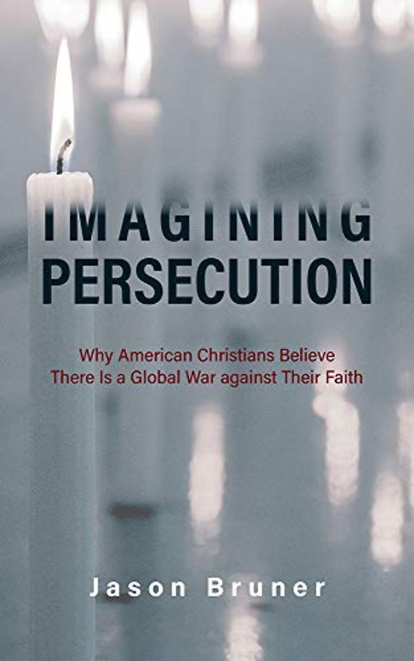 Imagining Persecution – Why American Christians Believe There Is a Global War against Their Faith