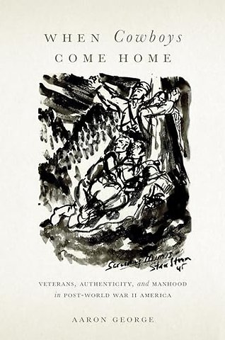 When Cowboys Come Home – Veterans, Authenticity, and Manhood in Post–World War II America
