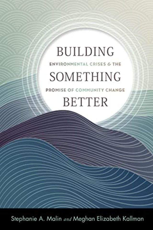 Building Something Better – Environmental Crises and the Promise of Community Change