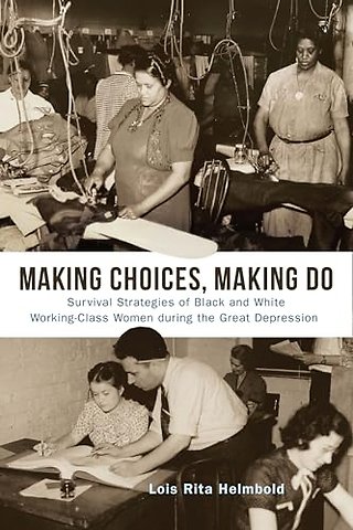 Making Choices, Making Do – Survival Strategies of Black and White Working–Class Women During the Great Depression