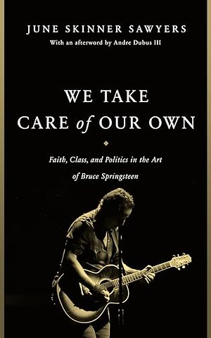 We Take Care of Our Own – Faith, Class, and Politics in the Art of Bruce Springsteen