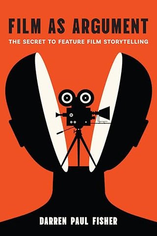 Film As Argument – The Secret to Feature Film Storytelling