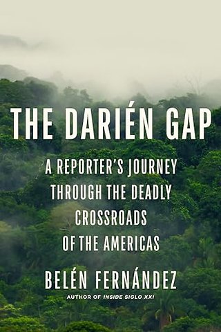 The Darién Gap – A Reporter`s Journey Through the Deadly Crossroads of the Americas