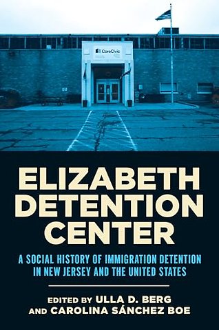 Elizabeth Detention Center – A Social History of Immigration Detention in New Jersey and the United States