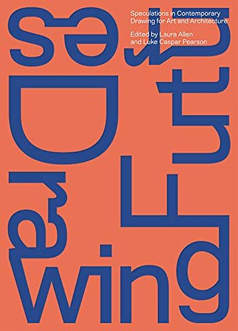 Drawing Futures – Speculations in Contemporary Drawing for Art and Architecture