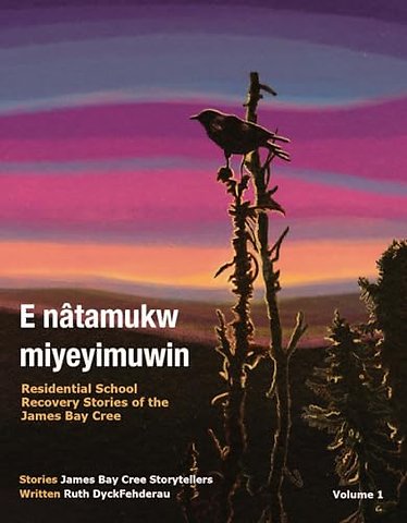 E Nâtamukw Miyeyimuwin – Residential School Recovery Stories of the James Bay Cree, Volume 1