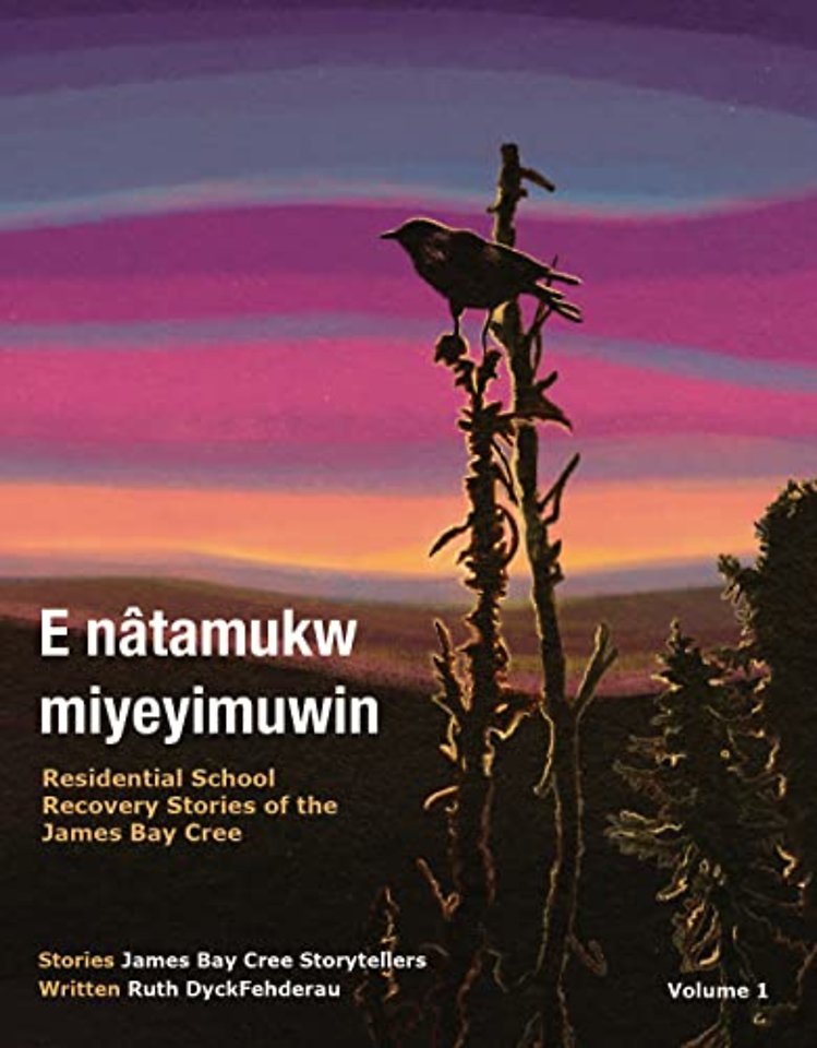 E nâtamukw miyeyimuwin – Residential School Recovery Stories of the James Bay Cree, Volume 1