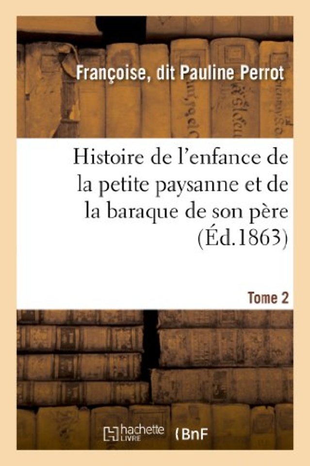 Histoire de l'Enfance de la Petite Paysanne Et de la Baraque de Son Pere. Tome 2