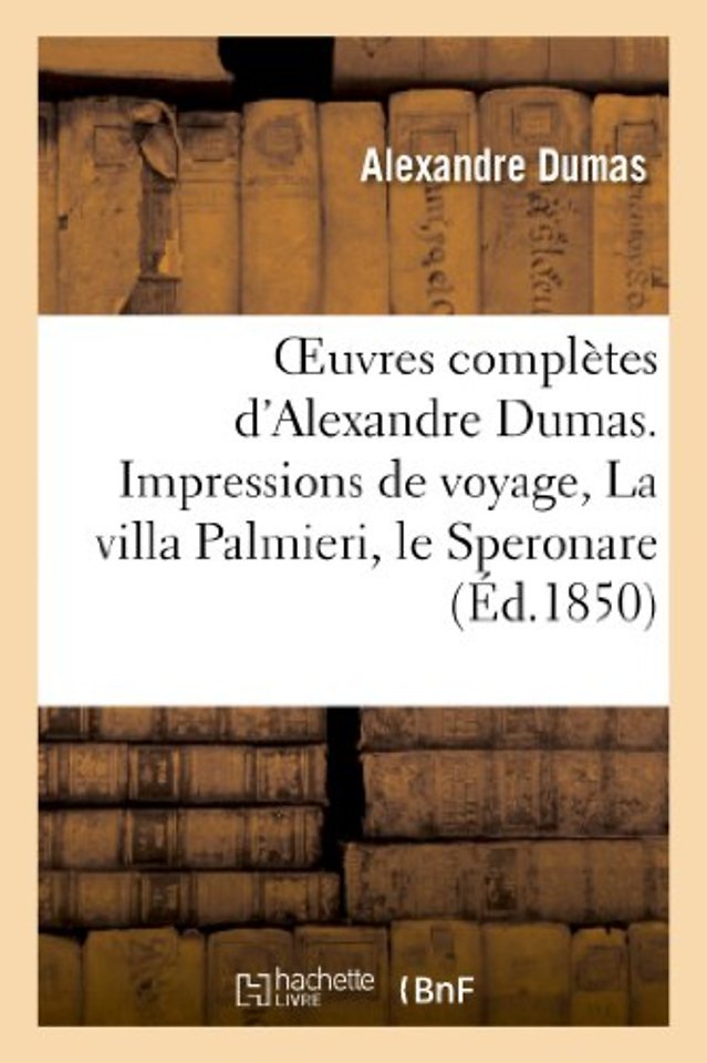 Oeuvres Completes d'Alexandre Dumas. Serie 9 Impressions de Voyage, La Villa Palmieri, Le Speronare
