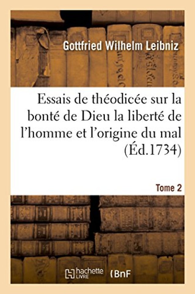 Essais de Theodicee Sur La Bonte de Dieu La Liberte de l'Homme Et l'Origine Du Mal T02