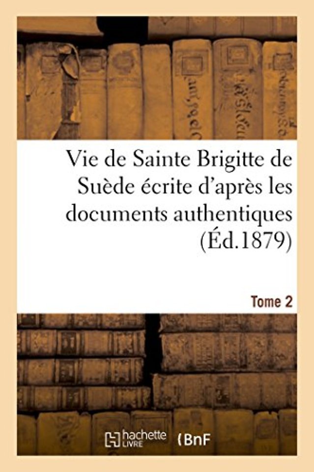 Vie de Sainte Brigitte de Suede Ecrite d'Apres Les Documents Authentiques T02