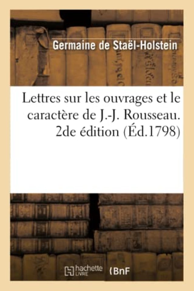Lettres Sur Les Ouvrages Et Le Caractere de J.-J. Rousseau. 2de Edition
