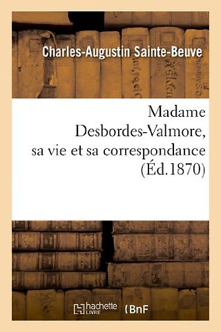 Madame Desbordes-Valmore, Sa Vie Et Sa Correspondance