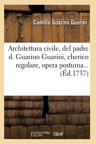 Architettura Civile, del Padre D. Guarino Guarini, Cherico Regolare, Opera Postuma (Ed.1737)
