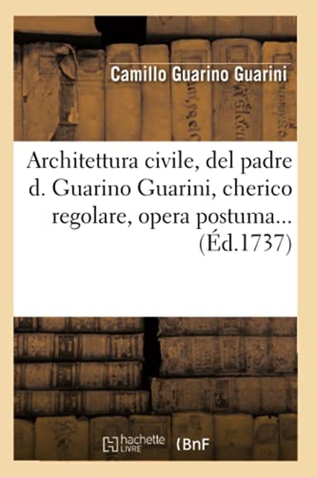 Architettura Civile, del Padre D. Guarino Guarini, Cherico Regolare, Opera Postuma (Ed.1737)