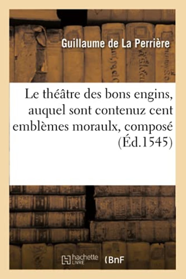 Le Theatre Des Bons Engins, Auquel Sont Contenuz Cent Emblemes Moraulx, Compose (Ed.1545)