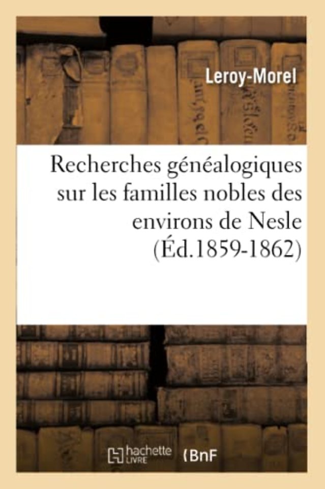 Recherches Genealogiques Sur Les Familles Nobles Des Environs de Nesle, (Ed.1859-1862)