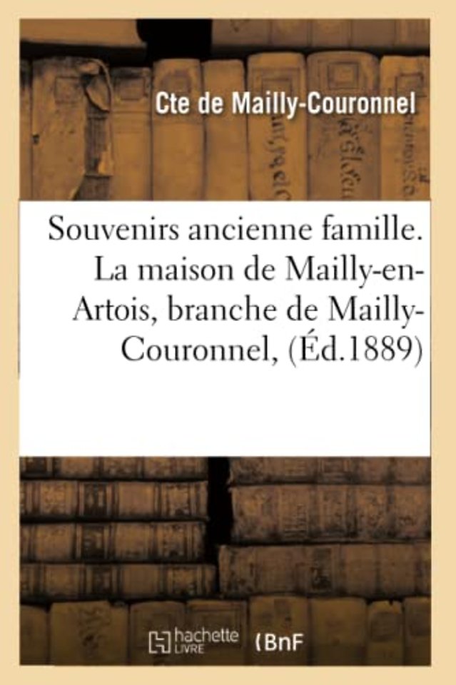 Souvenirs Ancienne Famille. La Maison de Mailly-En-Artois, Branche de Mailly-Couronnel, (Ed.1889)