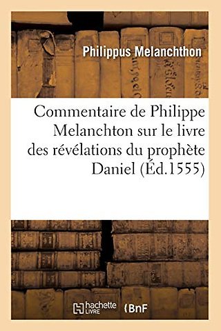 Commentaire de Philippe Melanchton Sur Le Livre Des Revelations Du Prophete Daniel (Ed.1555)