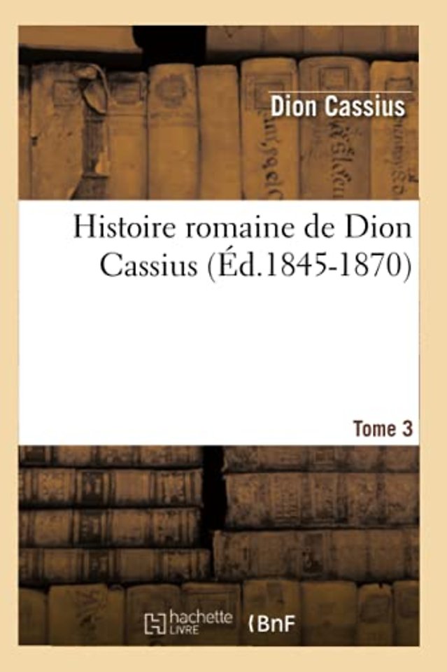 Histoire Romaine de Dion Cassius. Tome 3 (Ed.1845-1870)
