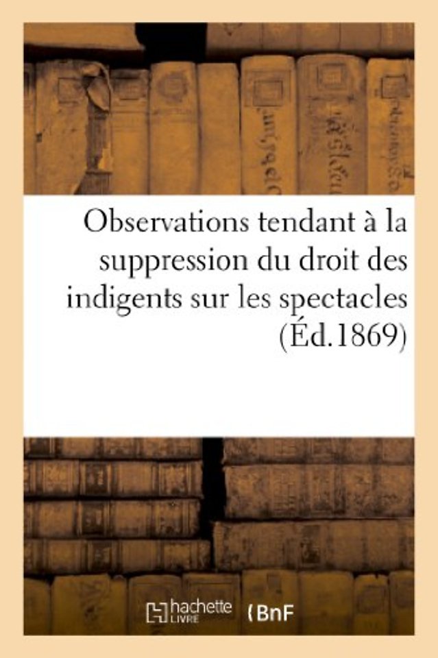 Observations Tendant A La Suppression Du Droit Des Indigents Sur Les Spectacles (1867)