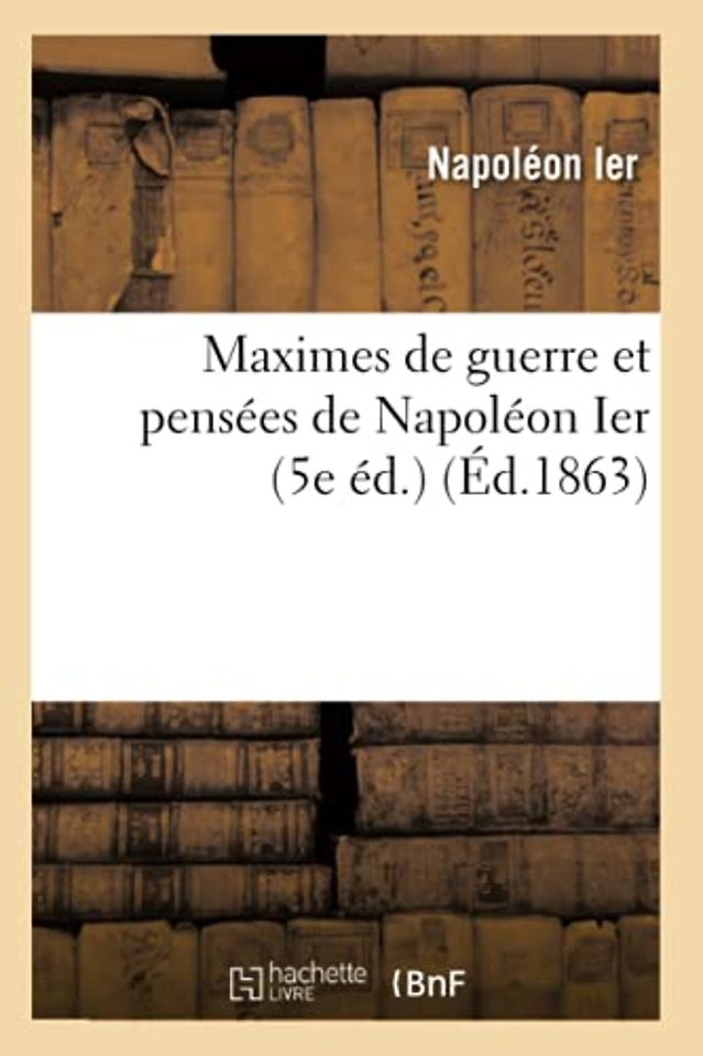 Maximes de Guerre Et Pensees de Napoleon Ier (5e Ed.) (Ed.1863)
