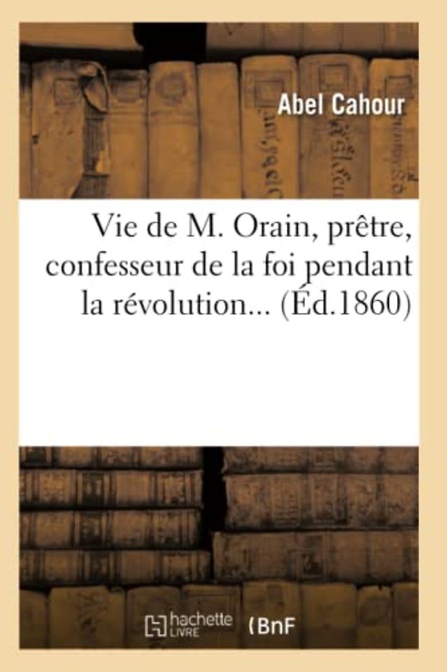 Vie de M. Orain, Pretre, Confesseur de la Foi Pendant La Revolution (Ed.1860)