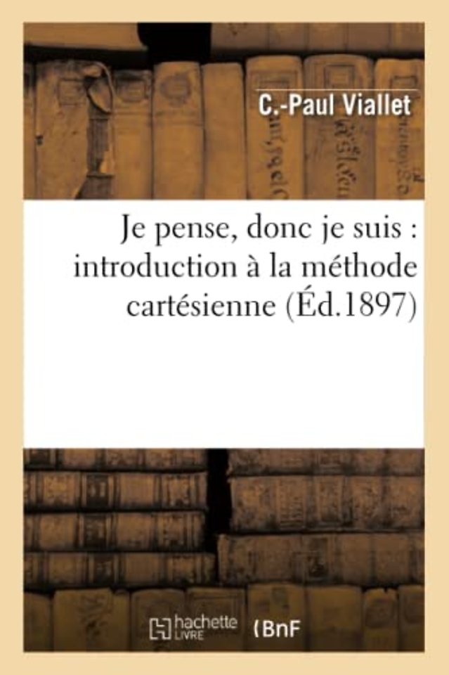 Je Pense, Donc Je Suis: Introduction A La Methode Cartesienne