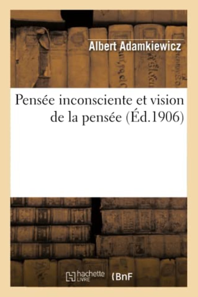 Pensee Inconsciente Et Vision de la Pensee: Essai d'Une Explication Physiologique Du Processus