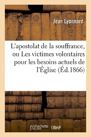 L'apostolat de la souffrance, ou Les victimes volontaires pour les besoins actuels de l'Eglise