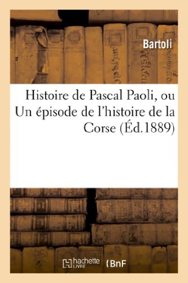 Histoire de Pascal Paoli, Ou Un Episode de l'Histoire de la Corse