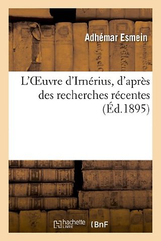 L'Oeuvre d'Irnerius, d'Apres Des Recherches Recentes