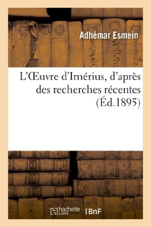 L'Oeuvre d'Irnerius, d'Apres Des Recherches Recentes