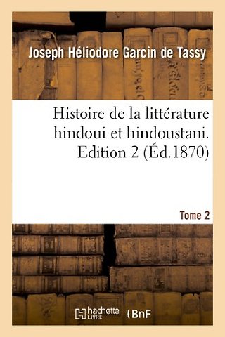 Histoire de la Litterature Hindoui Et Hindoustani. Edition 2, Tome 2