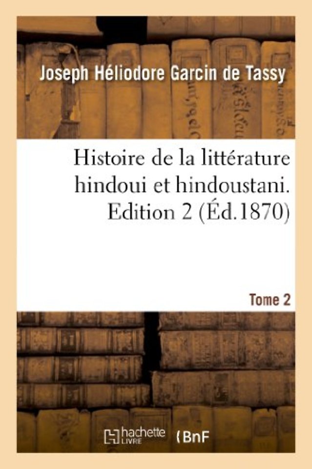 Histoire de la Litterature Hindoui Et Hindoustani. Edition 2, Tome 2