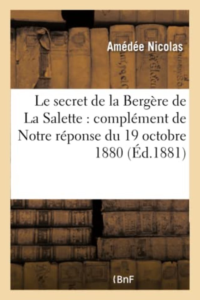 Le Secret de la Bergere de la Salette: Complement de Notre Reponse Du 19 Octobre 1880