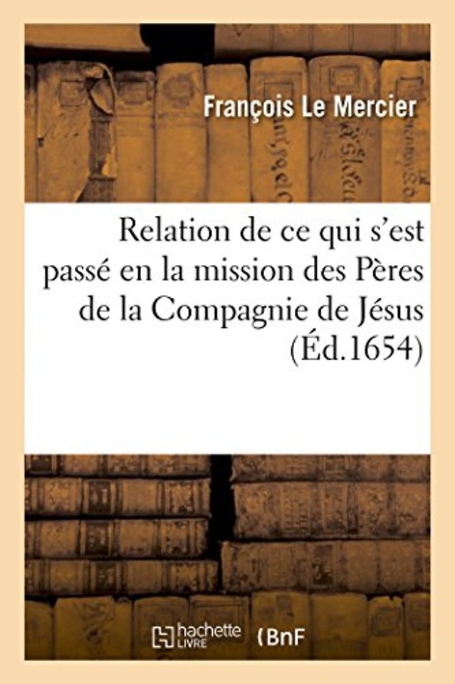 Relation de CE Qui s'Est Passe En La Mission Des Peres de la Compagnie de Jesus, Au Pays
