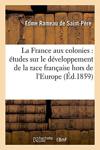 La France Aux Colonies: Etudes Sur Le Developpement de la Race Francaise Hors de l'Europe