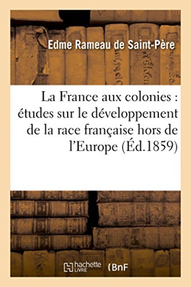 La France Aux Colonies: Etudes Sur Le Developpement de la Race Francaise Hors de l'Europe