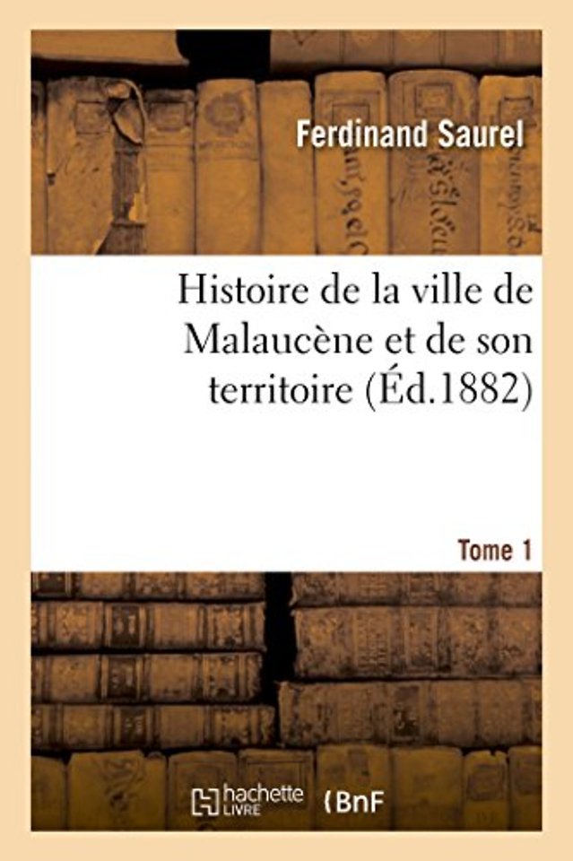 Histoire de la Ville de Malaucene Et de Son Territoire. Tome 1