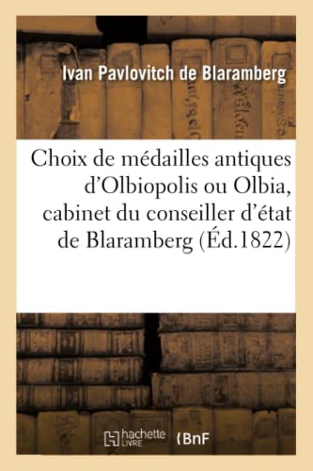 Choix de Medailles Antiques d'Olbiopolis Ou Olbia, Cabinet Du Conseiller d'Etat de Blaramberg