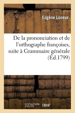de la Prononciation Et de l'Orthographe Francoises, Pour Faire Suite A Sa Grammaire Generale