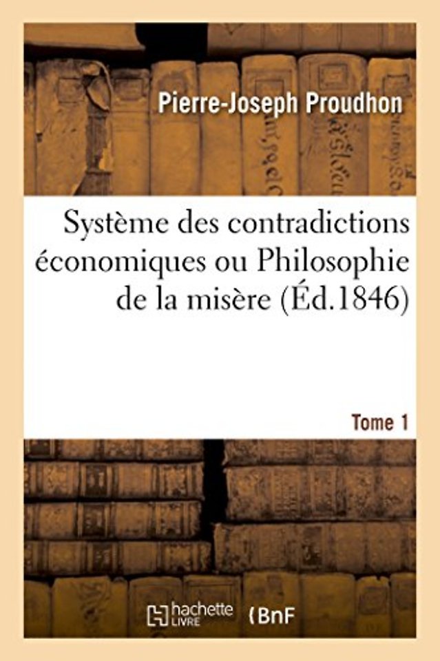 Systeme Des Contradictions Economiques Ou Philosophie de la Misere. Tome 1