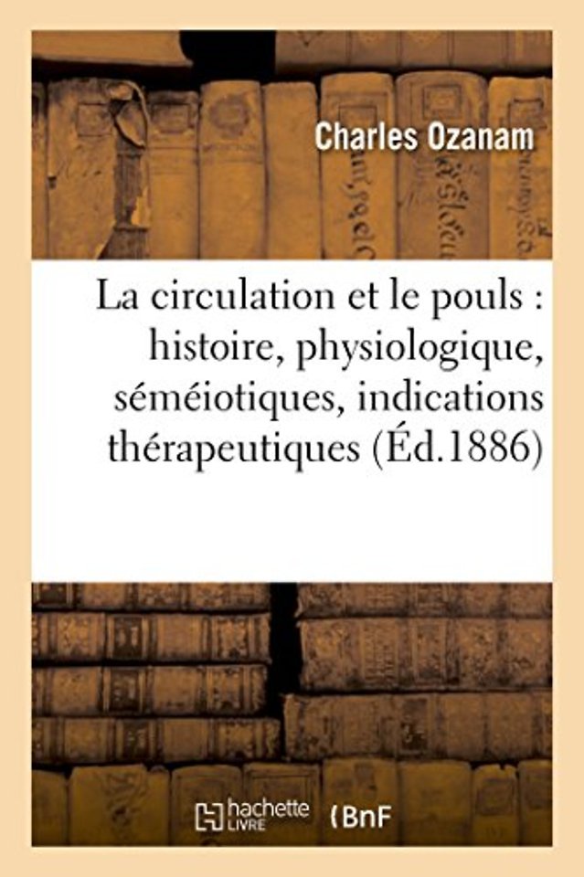 La Circulation Et Le Pouls: Histoire, Physiologique, Semeiotiques, Indications Therapeutiques