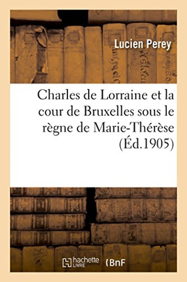 Charles de Lorraine Et La Cour de Bruxelles Sous Le Regne de Marie-Therese
