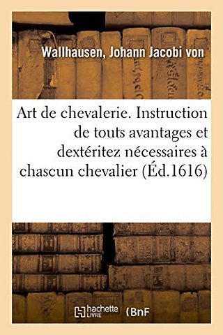 Art de Chevalerie. Instruction de Touts Avantages Et Dexteritez Necessaires A Chascun Chevalier