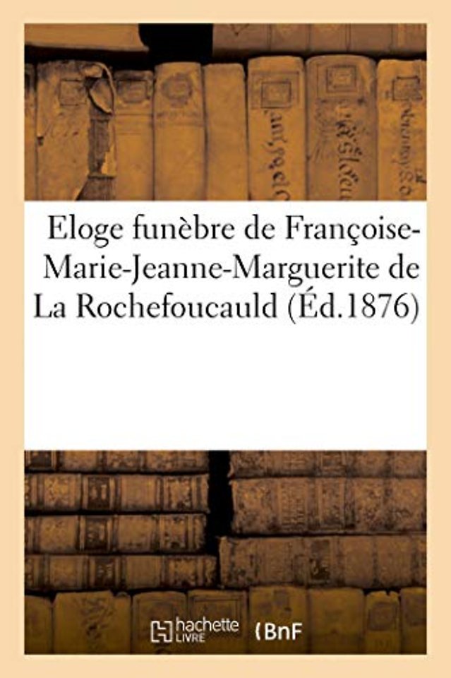 Eloge Funebre de Francoise-Marie-Jeanne-Marguerite de la Rochefoucauld